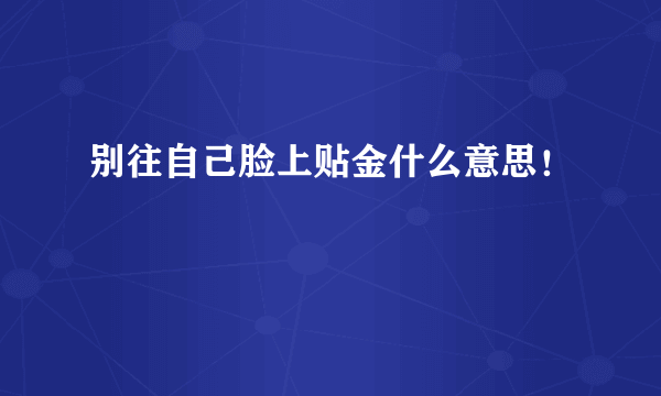 别往自己脸上贴金什么意思！