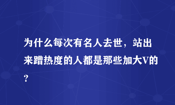 为什么每次有名人去世，站出来蹭热度的人都是那些加大V的？