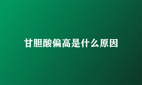 甘胆酸偏高是什么原因