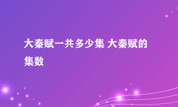 大秦赋一共多少集 大秦赋的集数