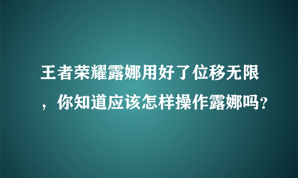 王者荣耀露娜用好了位移无限，你知道应该怎样操作露娜吗？