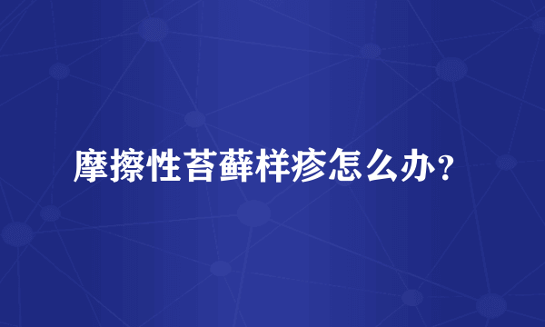 摩擦性苔藓样疹怎么办？