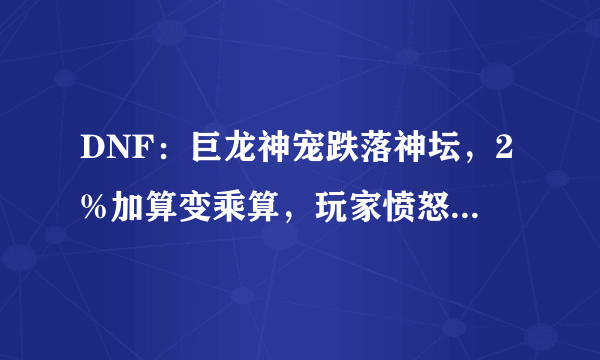 DNF：巨龙神宠跌落神坛，2%加算变乘算，玩家愤怒直接丢商店