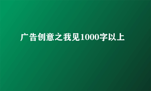 广告创意之我见1000字以上