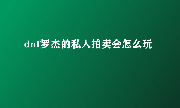 dnf罗杰的私人拍卖会怎么玩