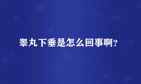 睾丸下垂是怎么回事啊？