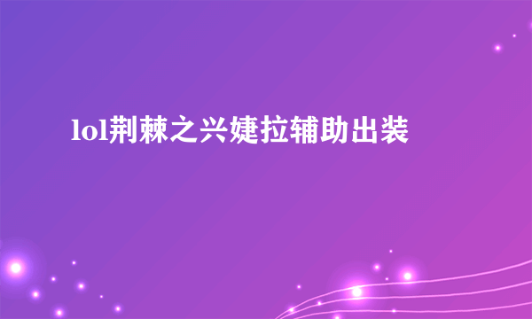 lol荆棘之兴婕拉辅助出装
