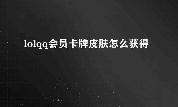 lolqq会员卡牌皮肤怎么获得
