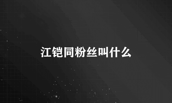 江铠同粉丝叫什么