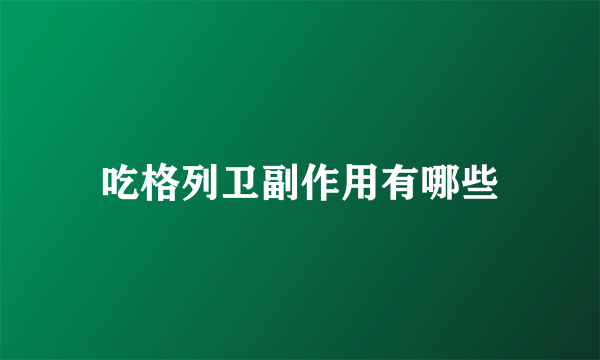 吃格列卫副作用有哪些