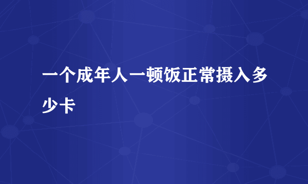 一个成年人一顿饭正常摄入多少卡