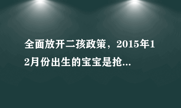 全面放开二孩政策，2015年12月份出生的宝宝是抢生还是超生。
