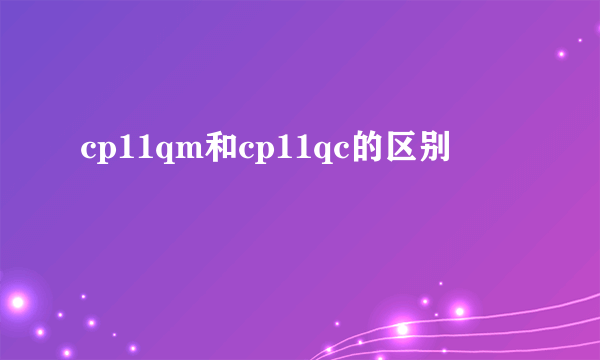 cp11qm和cp11qc的区别