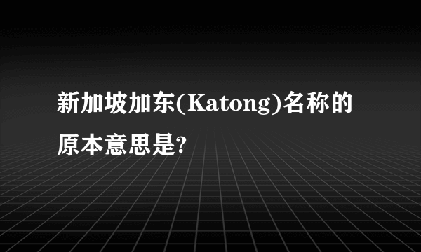 新加坡加东(Katong)名称的原本意思是?