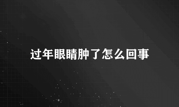过年眼睛肿了怎么回事