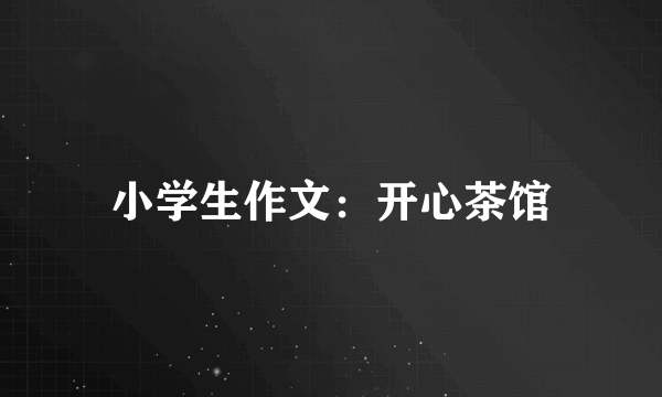 小学生作文：开心茶馆