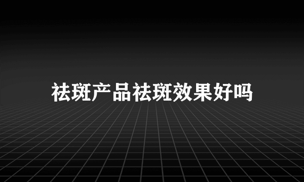 祛斑产品祛斑效果好吗