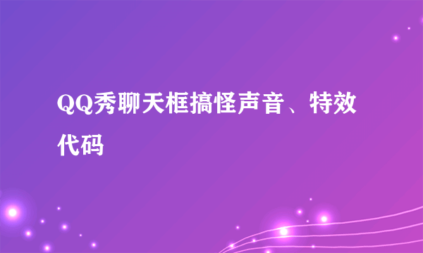 QQ秀聊天框搞怪声音、特效代码