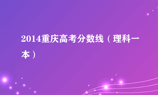 2014重庆高考分数线（理科一本）