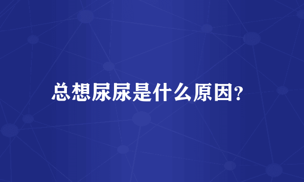 总想尿尿是什么原因？