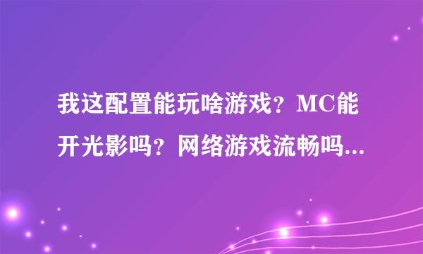 我这配置能玩啥游戏？MC能开光影吗？网络游戏流畅吗？不追求高特效全开~？