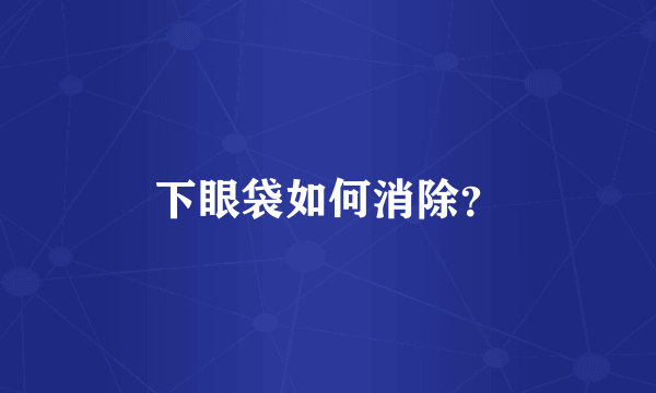 下眼袋如何消除？