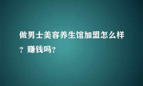 做男士美容养生馆加盟怎么样？赚钱吗？