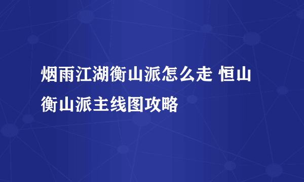 烟雨江湖衡山派怎么走 恒山衡山派主线图攻略