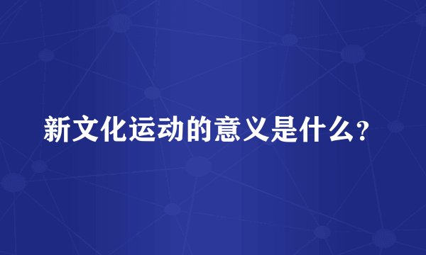 新文化运动的意义是什么？