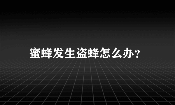 蜜蜂发生盗蜂怎么办？