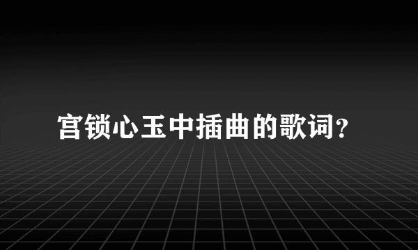 宫锁心玉中插曲的歌词？