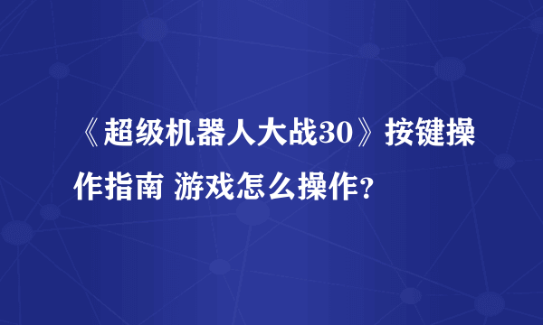 《超级机器人大战30》按键操作指南 游戏怎么操作？