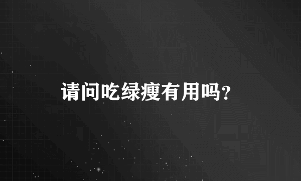 请问吃绿瘦有用吗？