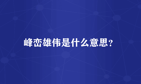峰峦雄伟是什么意思？