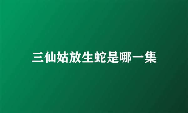 三仙姑放生蛇是哪一集