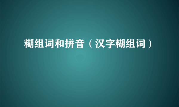 糊组词和拼音（汉字糊组词）