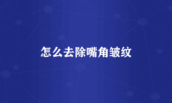 怎么去除嘴角皱纹