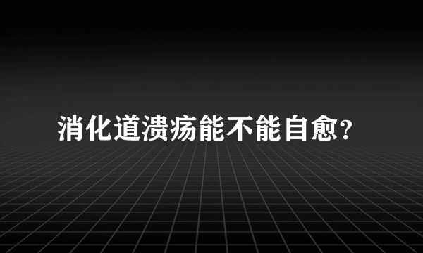 消化道溃疡能不能自愈？