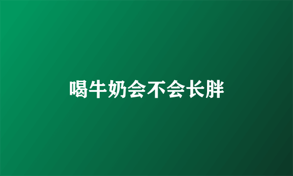 喝牛奶会不会长胖