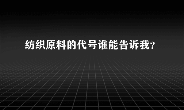 纺织原料的代号谁能告诉我？