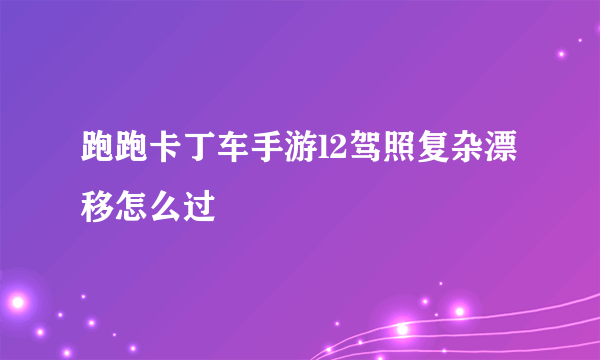 跑跑卡丁车手游l2驾照复杂漂移怎么过