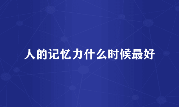 人的记忆力什么时候最好