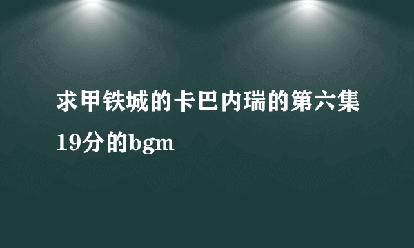 求甲铁城的卡巴内瑞的第六集19分的bgm