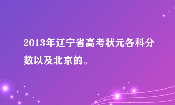 2013年辽宁省高考状元各科分数以及北京的。