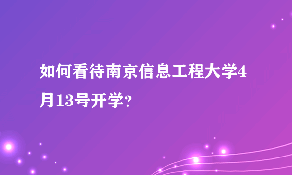 如何看待南京信息工程大学4月13号开学？