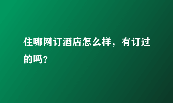 住哪网订酒店怎么样，有订过的吗？