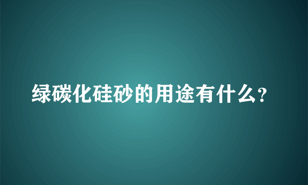 绿碳化硅砂的用途有什么？