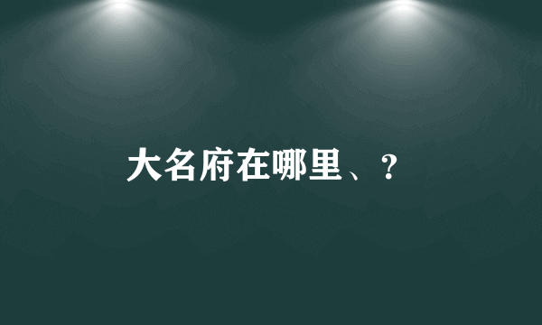大名府在哪里、？