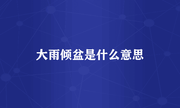 大雨倾盆是什么意思