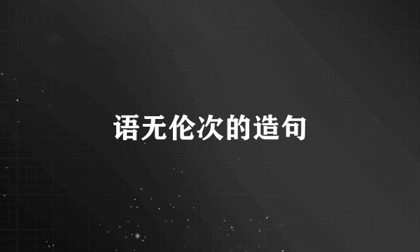 语无伦次的造句
